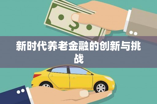 广灵新时代养老金融的创新与挑战