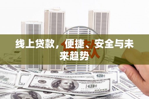 广灵线上贷款，便捷、安全与未来趋势