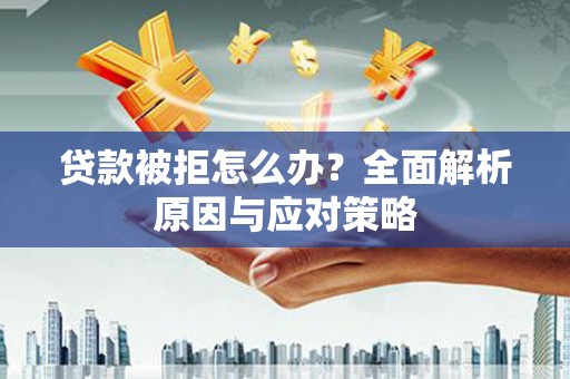 广灵贷款被拒怎么办？全面解析原因与应对策略
