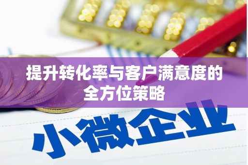 广灵提升转化率与客户满意度的全方位策略