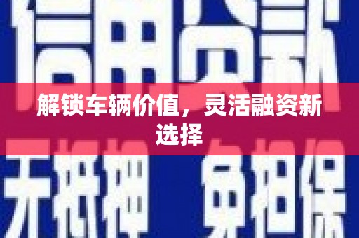 广灵解锁车辆价值，灵活融资新选择