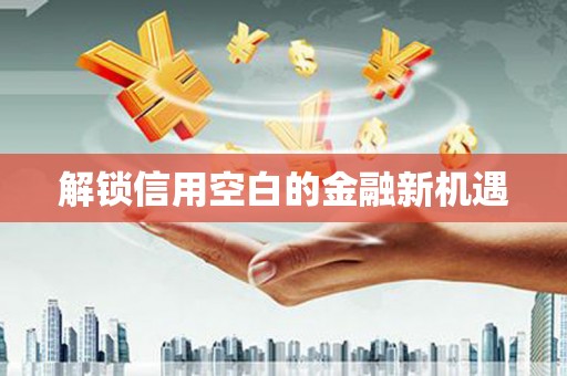 广灵解锁信用空白的金融新机遇