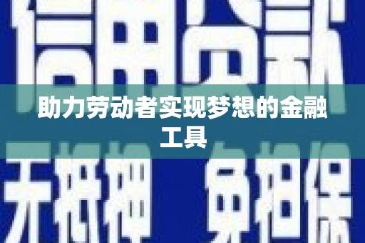 广灵助力劳动者实现梦想的金融工具