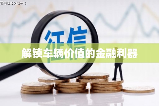 广灵解锁车辆价值的金融利器