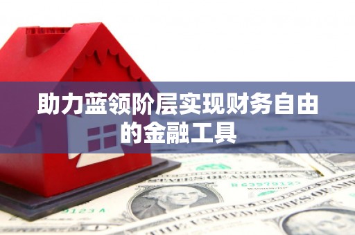 广灵助力蓝领阶层实现财务自由的金融工具