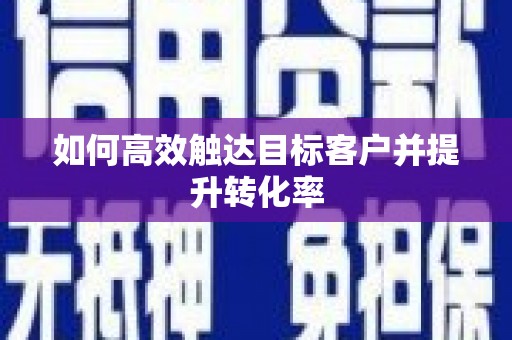 广灵如何高效触达目标客户并提升转化率