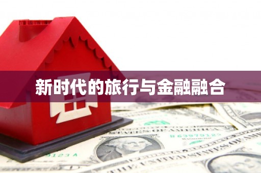 广灵新时代的旅行与金融融合