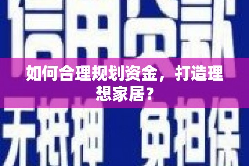 广灵如何合理规划资金，打造理想家居？
