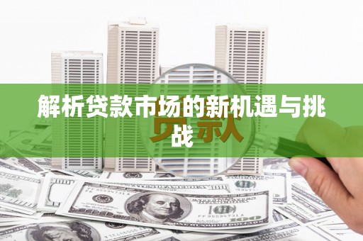 广灵解析贷款市场的新机遇与挑战