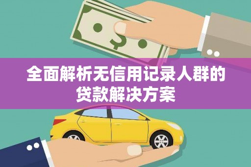 广灵全面解析无信用记录人群的贷款解决方案