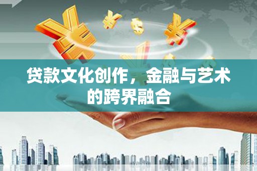 广灵贷款文化创作，金融与艺术的跨界融合