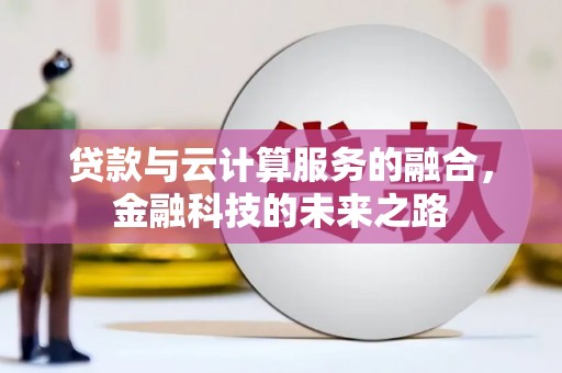 广灵贷款与云计算服务的融合，金融科技的未来之路