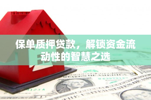 广灵保单质押贷款，解锁资金流动性的智慧之选