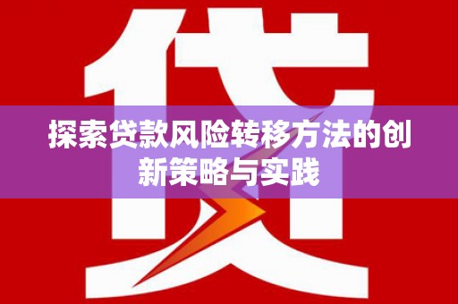 广灵探索贷款风险转移方法的创新策略与实践