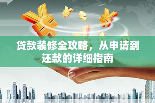 广灵贷款装修全攻略，从申请到还款的详细指南