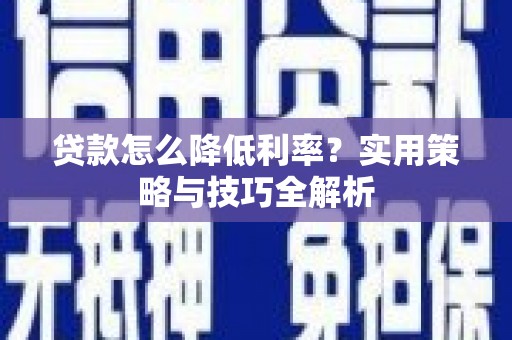 广灵贷款怎么降低利率？实用策略与技巧全解析